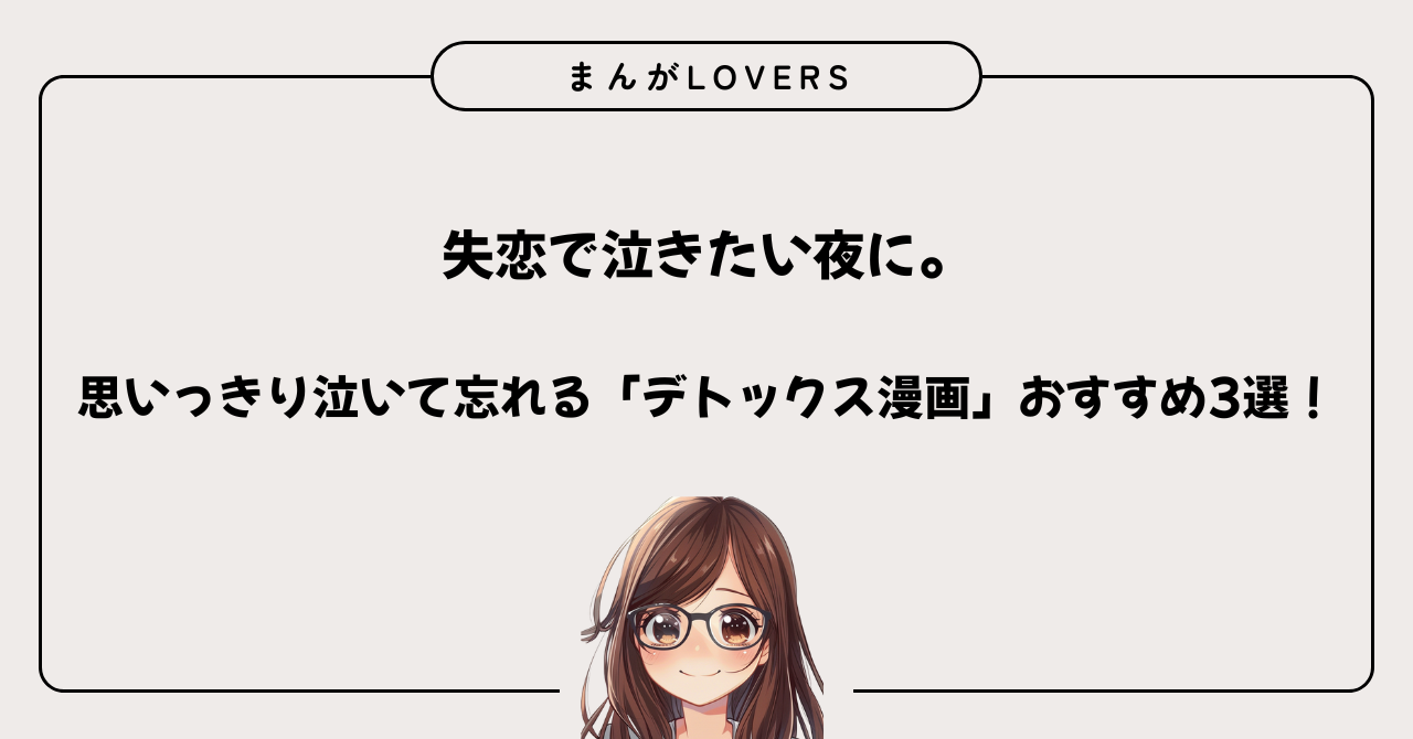アイキャッチ　失恋で泣きたい夜に。思いっきり泣いて忘れる「デトックス漫画」おすすめ3選！